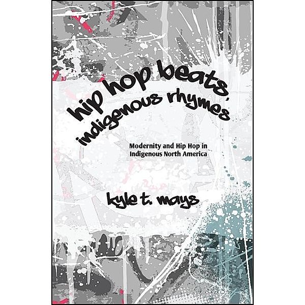 Hip Hop Beats, Indigenous Rhymes / SUNY series, Native Traces, Kyle T. Mays