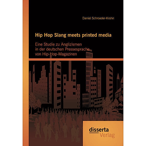 Hip Hop Slang meets printed media: Eine Studie zu Anglizismen in der deutschen Pressesprache von Hip-Hop-Magazinen, Daniel Schroeder-Krohn