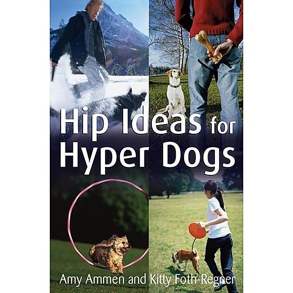 Hip Ideas for Hyper Dogs, Amy Ammen, Kitty Foth-Regner