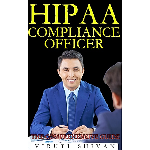 HIPAA Compliance Officer - The Comprehensive Guide, Viruti Satyan Shivan