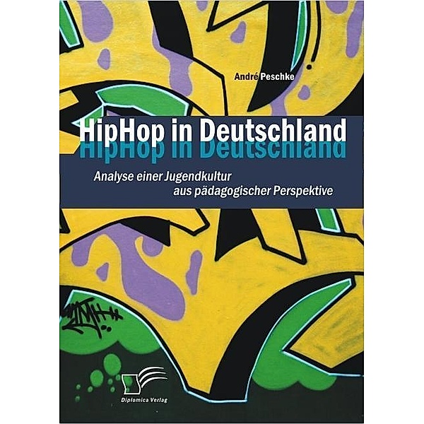 HipHop in Deutschland: Analyse einer Jugendkultur aus pädagogischer Perspektive, André Peschke
