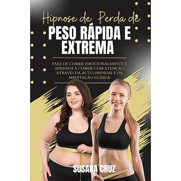 Hipnose de Perda de Peso Rápida e Extrema para Mulheres: Pare de Comer Emocionalmente e Aprenda a comer com Atenção Através da Auto-Hipnose e da Meditação Guiada, Susana Cruz