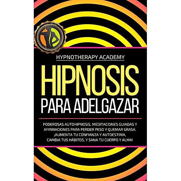 Hipnosis Para Adelgazar: Poderosas Autohipnosis, Meditaciones Guiadas Y Afirmaciones Para Perder Peso Y Quemar Grasa. ¡Aumenta Tu Confianza Y Autoestima, Cambia Tus Hábitos, Y Sana Tu Cuerpo Y Alma! (Hipnosis y Meditacio´n Guiada, #3) / Hipnosis y Meditacio´n Guiada, Hypnotherapy Academy