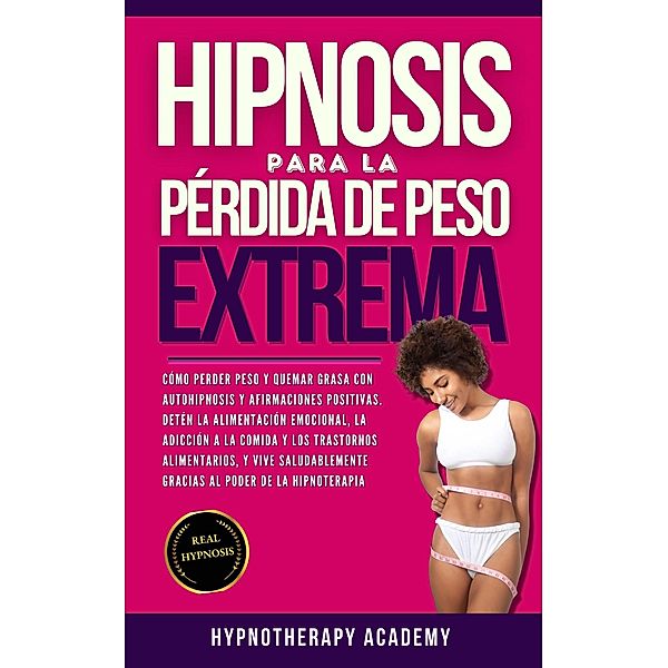 Hipnosis Para La Pérdida de Peso Extrema: Como Perder Peso y Quemar Grasa Con La Autohipnosis. ¡Detener la Alimentación Emocional, Vivir de Manera Saludable Gracias al Poder de la Hipnoterapia! (Hipnosis y Meditacio´n Guiada, #7) / Hipnosis y Meditacio´n Guiada, Hypnotherapy Academy