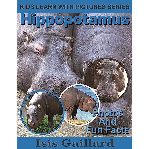 Hippopotamus Photos and Fun Facts for Kids (Kids Learn With Pictures, #20) / Kids Learn With Pictures, Isis Gaillard