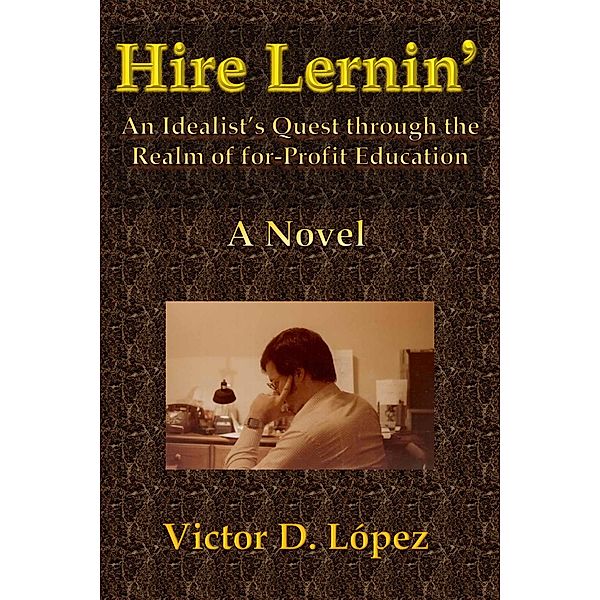 Hire Lernin': An Idealist's Quest Through the Realm of for-Profit Education, Victor D. Lopez