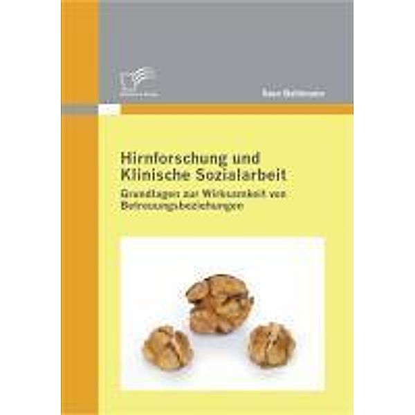 Hirnforschung und Klinische Sozialarbeit: Grundlagen zur Wirksamkeit von Betreuungsbeziehungen, Sven Bahlmann