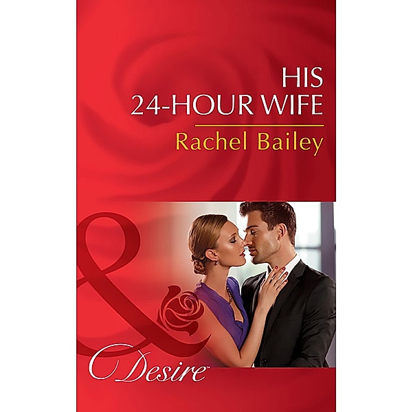 His 24-Hour Wife (Mills & Boon Desire) (The Hawke Brothers, Book 3) / Mills & Boon Desire, Rachel Bailey