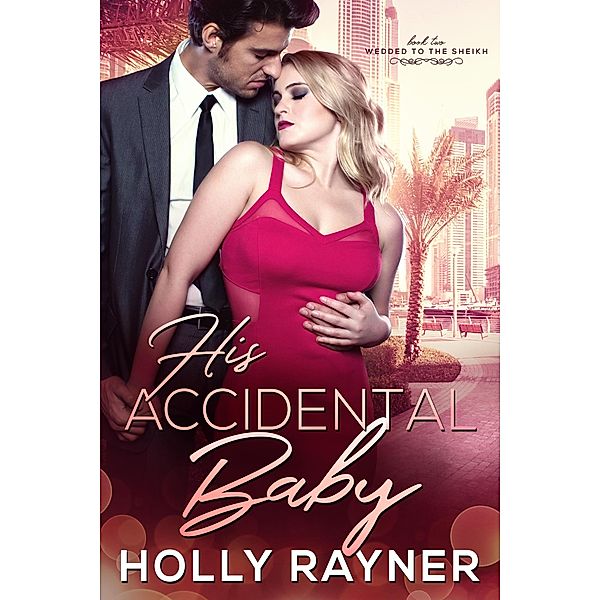 His Accidental Baby (Wedded To The Sheikh, #2) / Wedded To The Sheikh, Holly Rayner