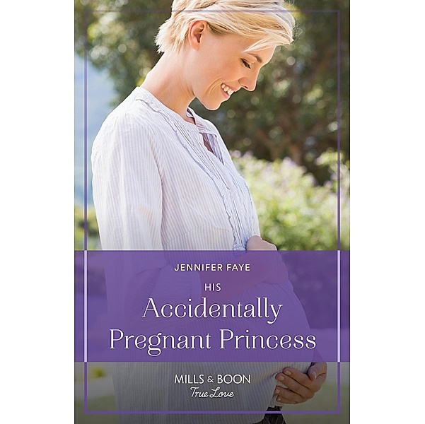 His Accidentally Pregnant Princess (Mills & Boon True Love) (Princesses of Rydiania, Book 1) / True Love, Jennifer Faye