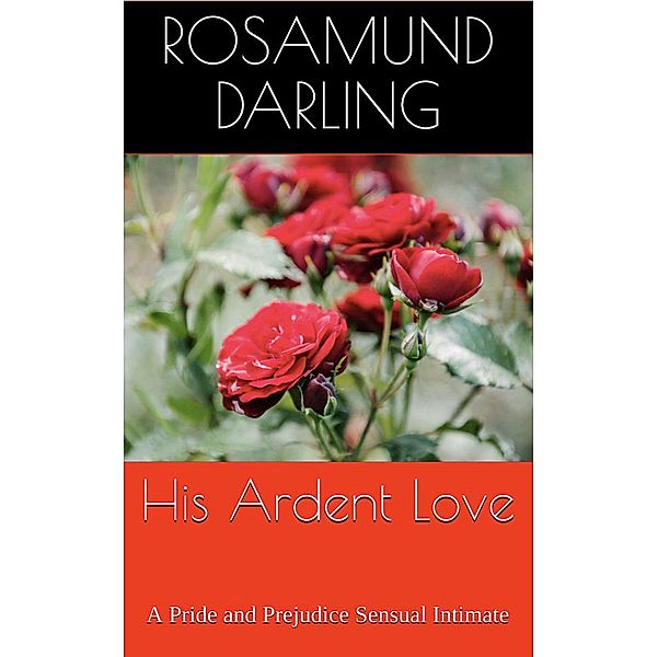 His Ardent Love: A Pride and Prejudice Sensual Intimate (At Mr. Darcy's Pleasure, #1), Rosamund Darling