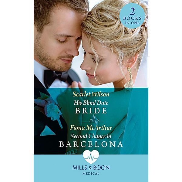 His Blind Date Bride / Second Chance In Barcelona: His Blind Date Bride / Second Chance in Barcelona (Mills & Boon Medical), Scarlet Wilson, Fiona McArthur