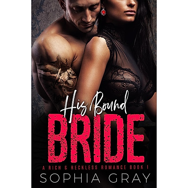 His Bound Bride (A Rich & Reckless Romance, #1) / A Rich & Reckless Romance, Sophia Gray
