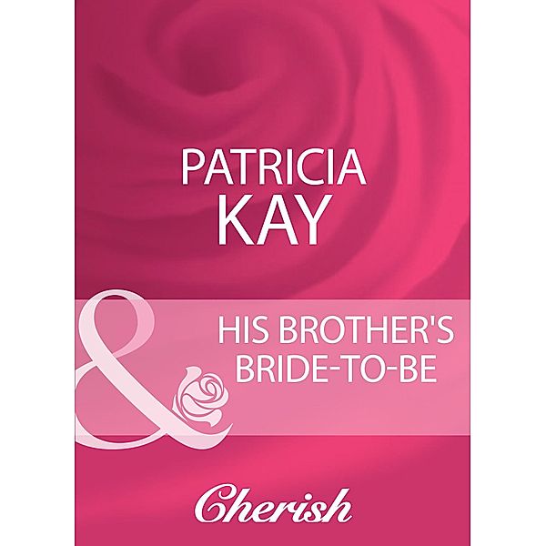 His Brother's Bride-To-Be (Mills & Boon Cherish), Patricia Kay