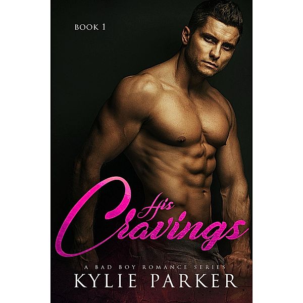 His Cravings: A Bad Boy Romance (His Craving Series, #1) / His Craving Series, Kylie Parker