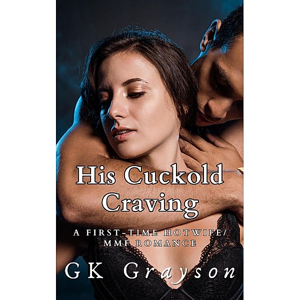 His Cuckold Craving: A First-Time Hotwife/MMF Romance, Gk Grayson