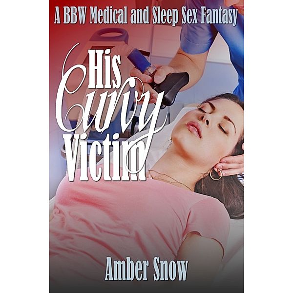 His Curvy Victim: A BBW Medical and Sleep Sex Fantasy, Amber Snow