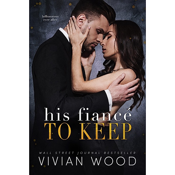 His Fiancé To Keep (Billionaires Ever After, #3) / Billionaires Ever After, Vivian Wood