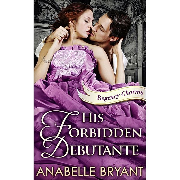 His Forbidden Debutante (Regency Charms, Book 4) / HQ - PPM Digital Only eBook - Commercial Womens, Anabelle Bryant