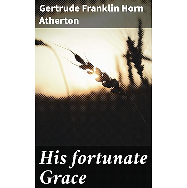 His fortunate Grace, Gertrude Franklin Horn Atherton