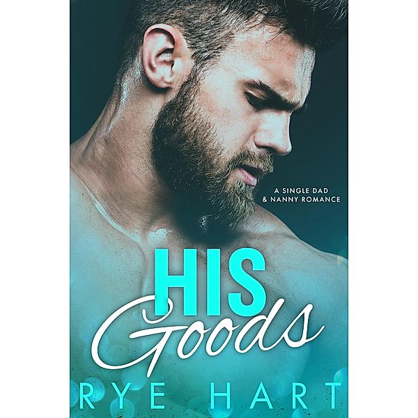 His Goods: A Single Daddy and Nanny Romance (Book Two) / Book Two, Rye Hart