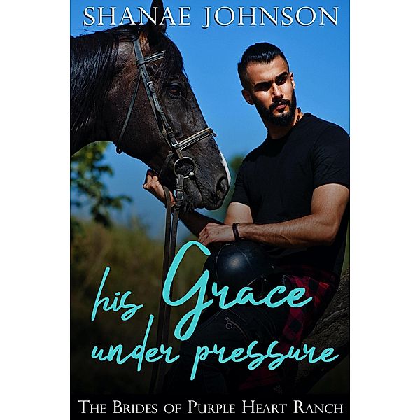 His Grace Under Pressure (The Brides of Purple Heart Ranch, #12) / The Brides of Purple Heart Ranch, Shanae Johnson