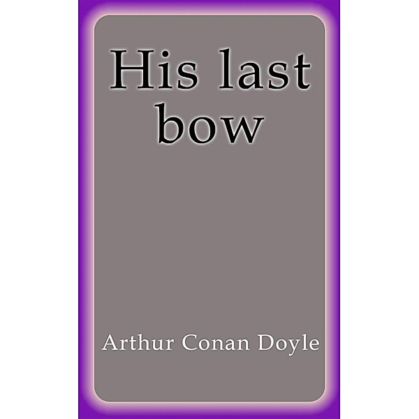 His last bow, Arthur Conan Doyle