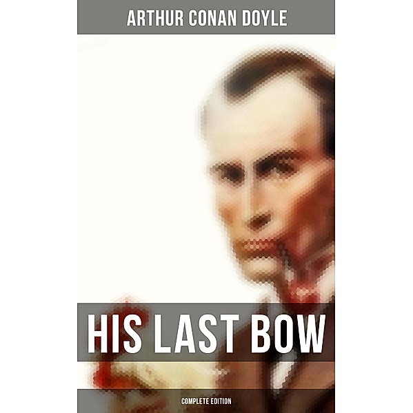 His Last Bow (Complete Edition), Arthur Conan Doyle