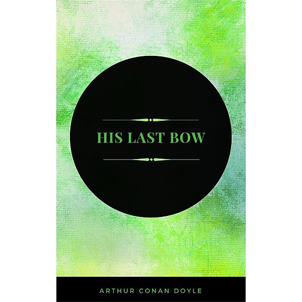 His Last Bow ( sherlock holmes ), Arthur Conan Doyle