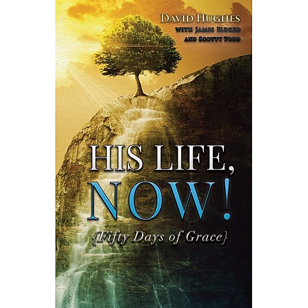 His Life, Now!: Fifty Days of Grace - A Devotional, David Hughes
