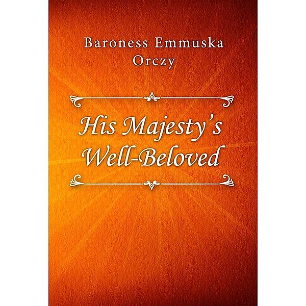 His Majesty’s Well-Beloved, Baroness Emmuska Orczy