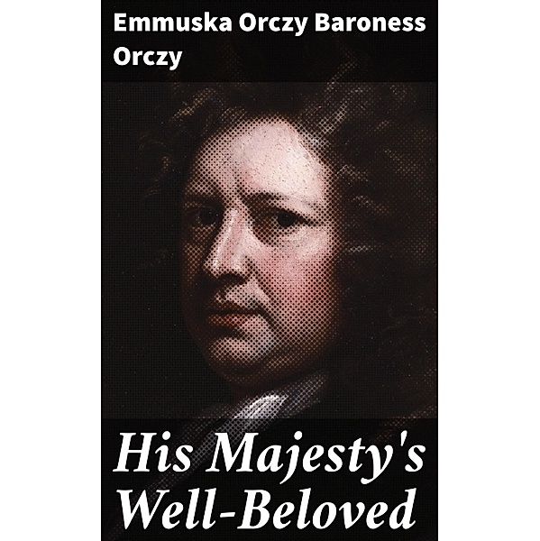 His Majesty's Well-Beloved, Emmuska Orczy Baroness Orczy