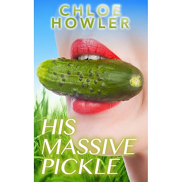 His Massive Pickle (Sexy Erotica), Chloe Howler