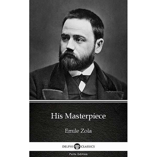 His Masterpiece by Emile Zola (Illustrated) / Delphi Parts Edition (Emile Zola) Bd.19, Emile Zola