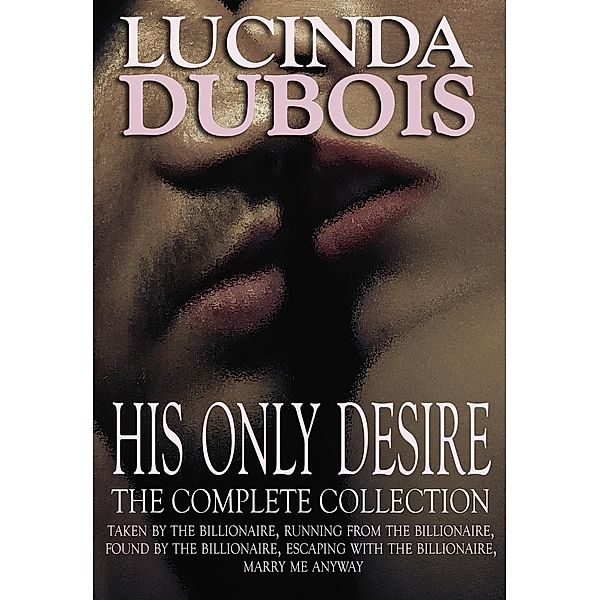 His Only Desire: The Complete Collection Boxed Set (Taken by the Billionaire, Running from the Billionaire, Found by the Billionaire, Escaping with the Billionaire, Marry Me Anyway), Lucinda DuBois