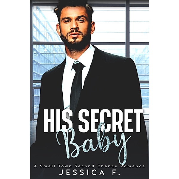 His Secret Baby: A Small Town Second Chance Romance (Accidental Love) / Accidental Love, Jessica F.