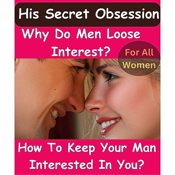 His Secret Obsession - Why Do Men Loose Interest & How To Keep Your Man Interested In You? For Women Only!, Nick Notas