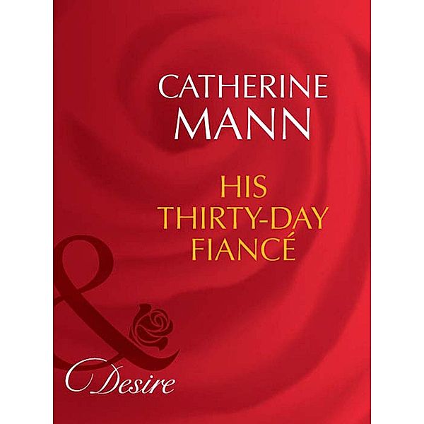 His Thirty-Day Fiancée (Mills & Boon Desire) (Rich, Rugged & Royal, Book 2), Catherine Mann