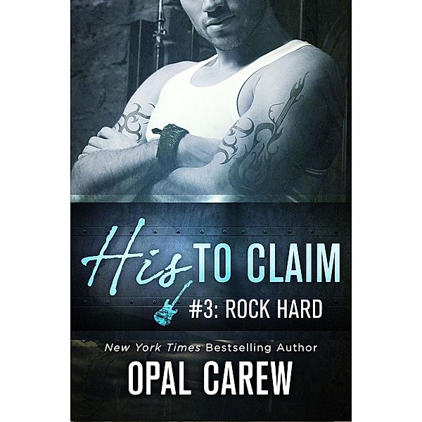 His to Claim #3: Rock Hard / His to Claim Bd.3, Opal Carew
