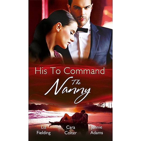 His to Command: the Nanny: A Nanny for Keeps (Heart to Heart, Book 5) / The Prince and the Nanny / Parents of Convenience / Mills & Boon, Liz Fielding, Cara Colter, Jennie Adams