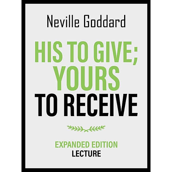 His To Give; Yours To Receive - Expanded Edition Lecture, Neville Goddard