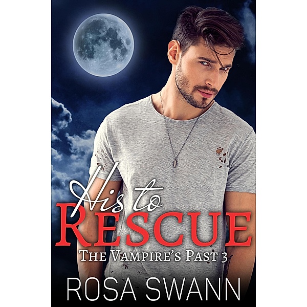 His to Rescue (The Vampire's Past, #3) / The Vampire's Past, Rosa Swann