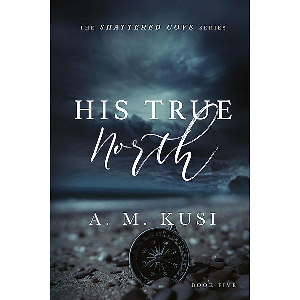 His True North (Shattered Cove Series, #5) / Shattered Cove Series, A. M. Kusi