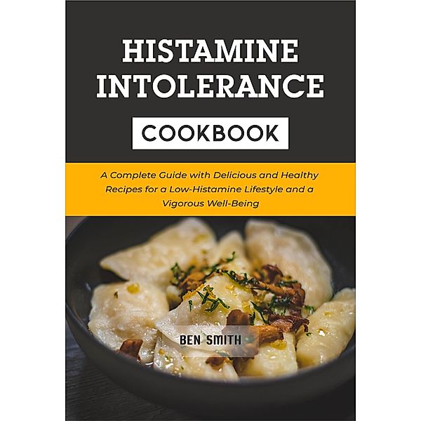 Histamine Intolerance Cookbook: A Complete Guide with Delicious and Healthy Recipes for a Low-Histamine Lifestyle and a Vigorous Well-Being, Ben Smith