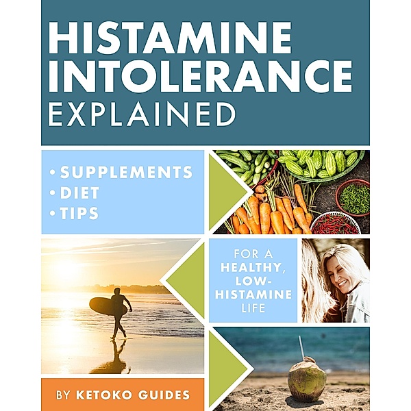 Histamine Intolerance Explained: 12 Steps to Building a Healthy Low Histamine Lifestyle, Featuring the Best Low Histamine Supplements and Low Histamine Diet (The Histamine Intolerance Series, #1) / The Histamine Intolerance Series, Ketoko Guides