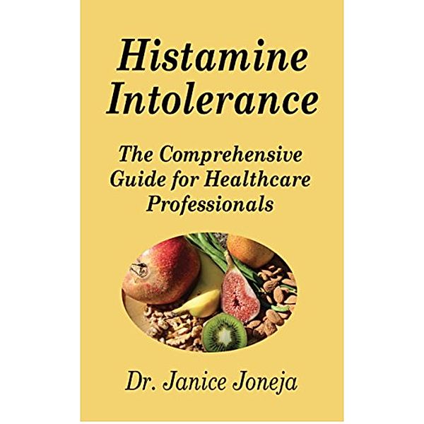 Histamine Intolerance: The Comprehensive Guide for Healthcare Professionals, Janice Joneja