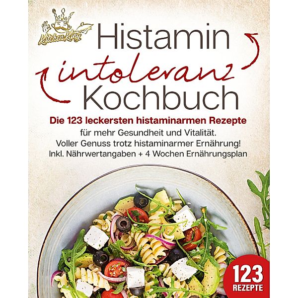 Histaminintoleranz Kochbuch: Die 123 leckersten histaminarmen Rezepte für mehr Gesundheit und Vitalität. Voller Genuss trotz histaminarmer Ernährung! Inkl. Nährwertangaben + 4 Wochen Ernährungsplan, Kitchen King