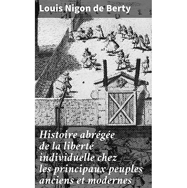 Histoire abrégée de la liberté individuelle chez les principaux peuples anciens et modernes, Louis Nigon de Berty