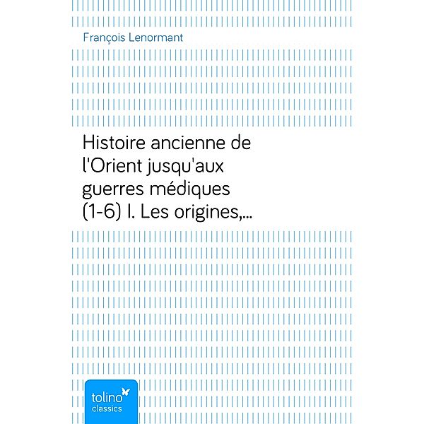 Histoire ancienne de l'Orient jusqu'aux guerres médiques (1-6)I. Les origines, les races et les langues, François Lenormant