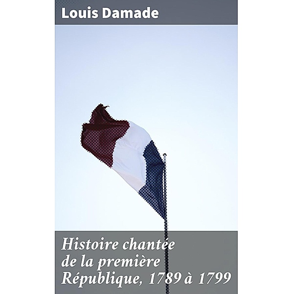 Histoire chantée de la première République, 1789 à 1799, Louis Damade